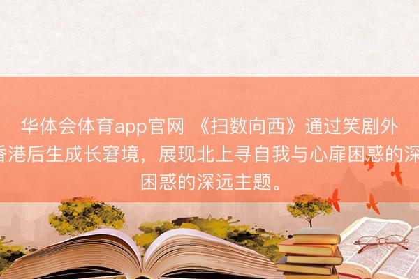 华体会体育app官网 《扫数向西》通过笑剧外壳揭示香港后生成长窘境，展现北上寻自我与心扉困惑的深远主题。