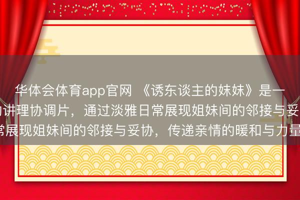 华体会体育app官网 《诱东谈主的妺妺》是一部聚焦家庭热沈与成长的讲理协调片，通过淡雅日常展现姐妹间的邻接与妥协，传递亲情的暖和与力量。