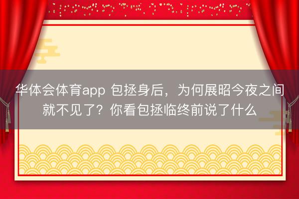 华体会体育app 包拯身后，为何展昭今夜之间就不见了？你看包拯临终前说了什么
