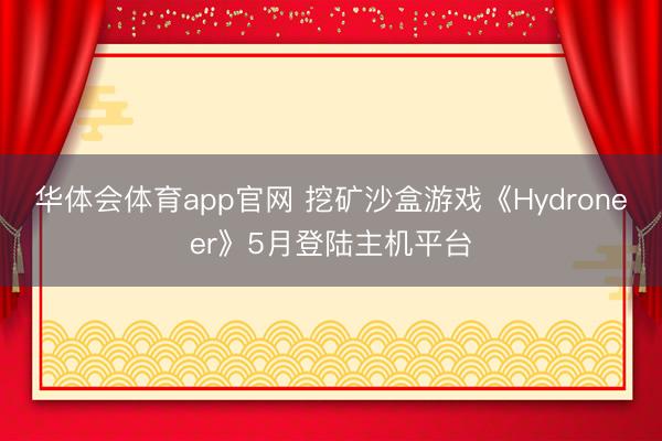华体会体育app官网 挖矿沙盒游戏《Hydroneer》5月登陆主机平台