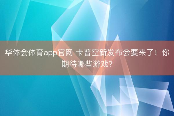 华体会体育app官网 卡普空新发布会要来了！你期待哪些游戏？