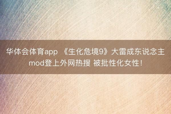 华体会体育app 《生化危境9》大雷成东说念主mod登上外网热搜 被批性化女性!