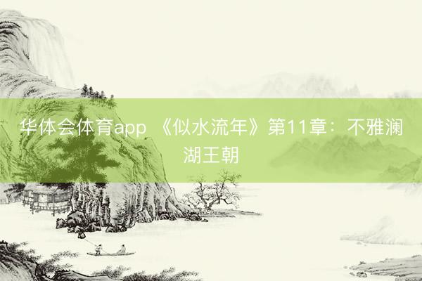 华体会体育app 《似水流年》第11章:不雅澜湖王朝