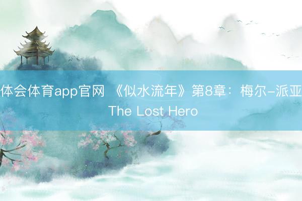 华体会体育app官网 《似水流年》第8章：梅尔-派亚特 The Lost Hero