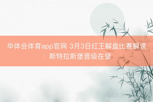 华体会体育app官网 3月3日红王解盘比赛解读:斯特拉斯堡晋级在望