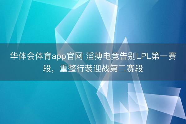 华体会体育app官网 滔搏电竞告别LPL第一赛段，重整行装迎战第二赛段