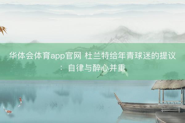 华体会体育app官网 杜兰特给年青球迷的提议:自律与醉心并重
