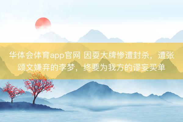 华体会体育app官网 因耍大牌惨遭封杀,遭张颂文嫌弃的李梦,终要为我方的谬妄买单
