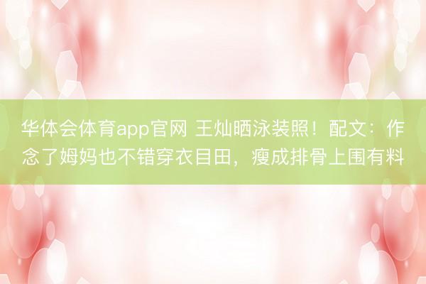 华体会体育app官网 王灿晒泳装照！配文：作念了姆妈也不错穿衣目田，瘦成排骨上围有料