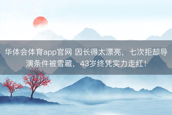 华体会体育app官网 因长得太漂亮,七次拒却导演条件被雪藏,43岁终凭实力走红!