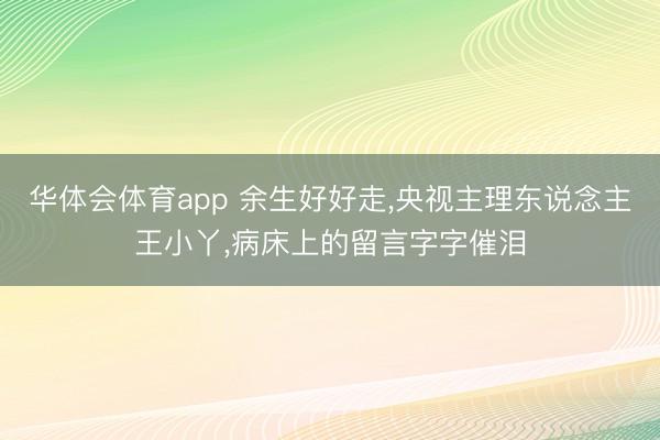 华体会体育app 余生好好走,央视主理东说念主王小丫,病床上的留言字字催泪