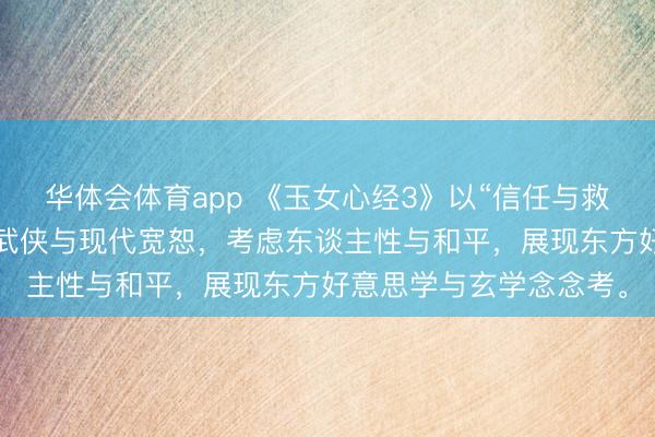 华体会体育app 《玉女心经3》以“信任与救赎”为中枢，交融传统武侠与现代宽恕，考虑东谈主性与和平，展现东方好意思学与玄学念念考。