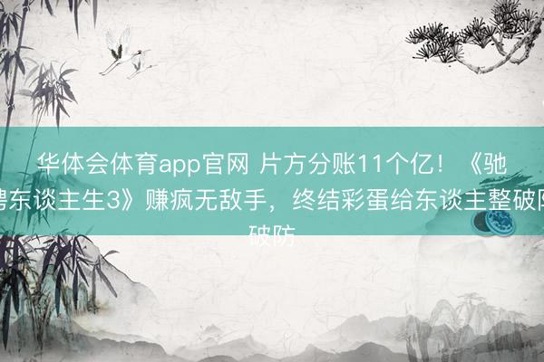 华体会体育app官网 片方分账11个亿！《驰骋东谈主生3》赚疯无敌手，终结彩蛋给东谈主整破防