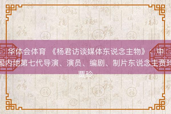 华体会体育 《杨君访谈媒体东说念主物》:中国内地第七代导演、演员、编剧、制片东说念主贾玲