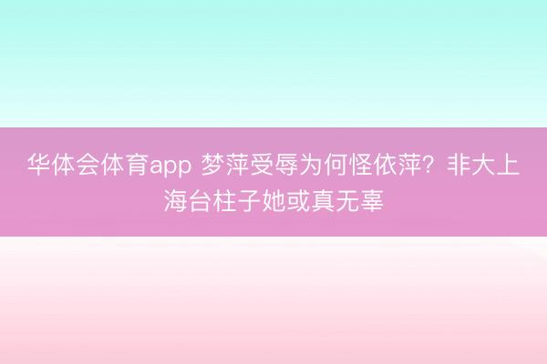 华体会体育app 梦萍受辱为何怪依萍？非大上海台柱子她或真无辜