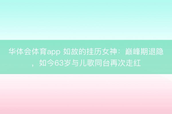 华体会体育app 如故的挂历女神:巅峰期退隐,如今63岁与儿歌同台再次走红