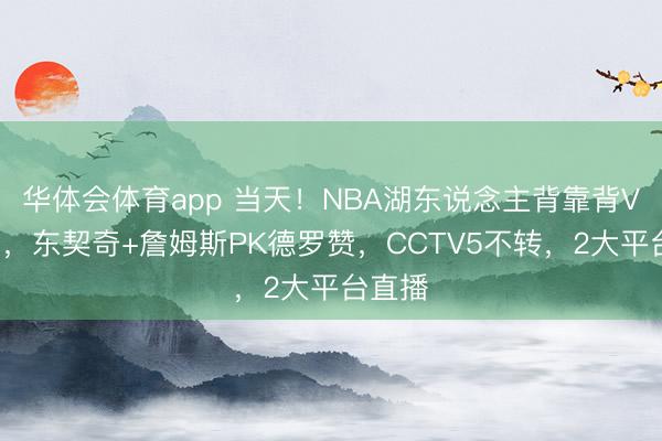 华体会体育app 当天！NBA湖东说念主背靠背VS国王，东契奇+詹姆斯PK德罗赞，CCTV5不转，2大平台直播