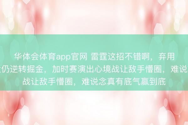 华体会体育app官网 雷霆这招不错啊，弃用最强球星亚历山大仍逆转掘金，加时赛演出心境战让敌手懵圈，难说念真有底气赢到底