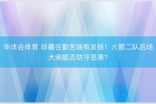 华体会体育 珍藏在勤苦端有发扬!火箭二队后场大闸能否防守恶果?