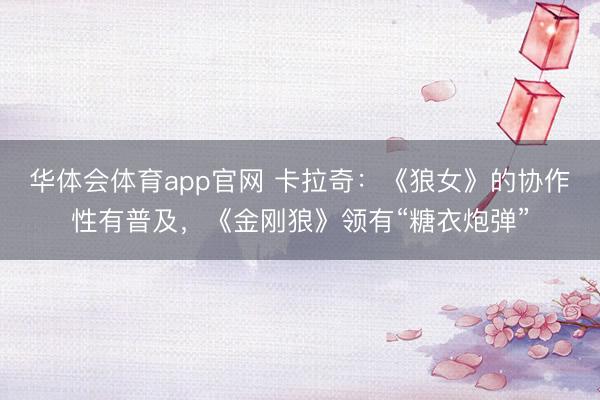 华体会体育app官网 卡拉奇：《狼女》的协作性有普及，《金刚狼》领有“糖衣炮弹”
