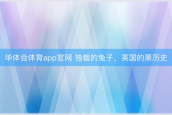 华体会体育app官网 独裁的兔子,英国的黑历史