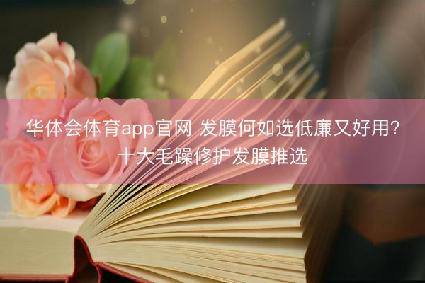 华体会体育app官网 发膜何如选低廉又好用?十大毛躁修护发膜推选