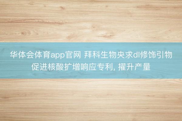 华体会体育app官网 拜科生物央求dI修饰引物促进核酸扩增响应专利, 擢升产量