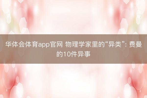 华体会体育app官网 物理学家里的“异类”: 费曼的10件异事