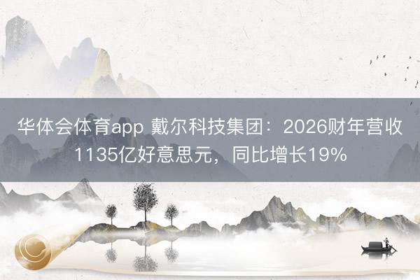华体会体育app 戴尔科技集团：2026财年营收1135亿好意思元，同比增长19%