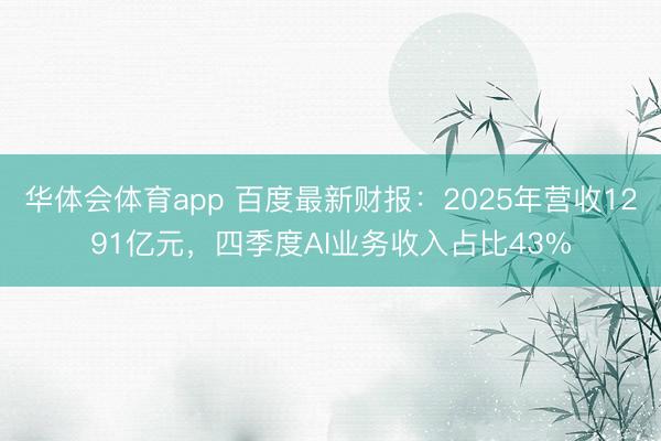 华体会体育app 百度最新财报：2025年营收1291亿元，四季度AI业务收入占比43%