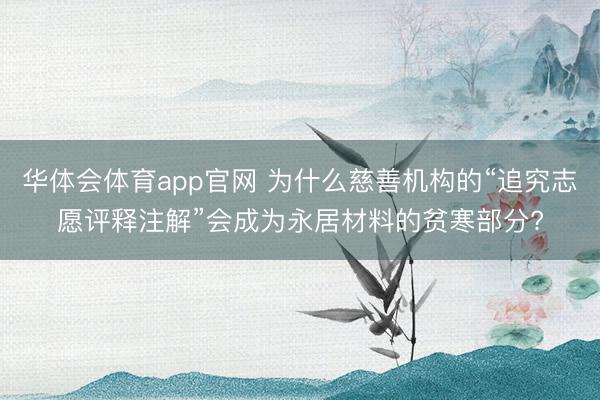 华体会体育app官网 为什么慈善机构的“追究志愿评释注解”会成为永居材料的贫寒部分?