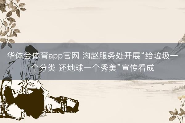 华体会体育app官网 沟赵服务处开展“给垃圾一个分类 还地球一个秀美”宣传看成