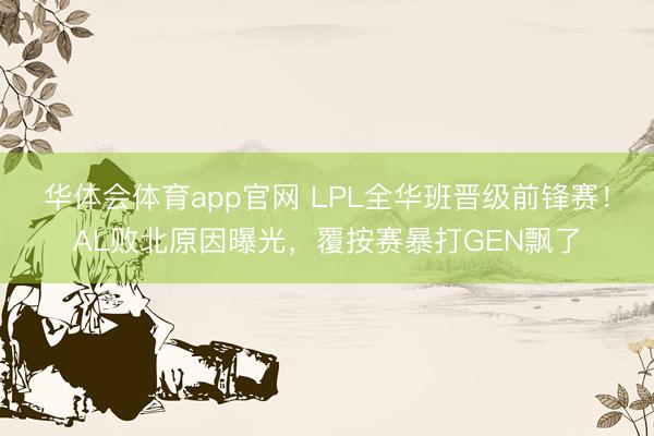 华体会体育app官网 LPL全华班晋级前锋赛！AL败北原因曝光，覆按赛暴打GEN飘了