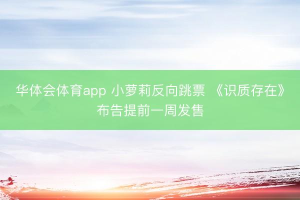 华体会体育app 小萝莉反向跳票 《识质存在》布告提前一周发售