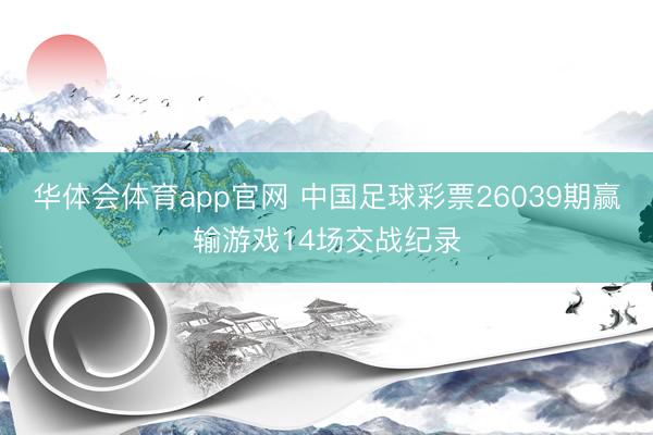 华体会体育app官网 中国足球彩票26039期赢输游戏14场交战纪录