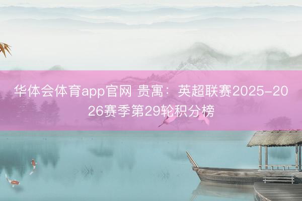 华体会体育app官网 贵寓：英超联赛2025-2026赛季第29轮积分榜