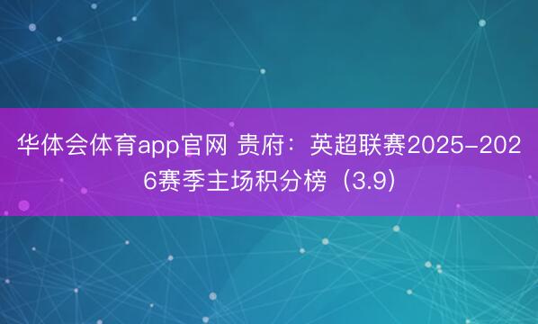 华体会体育app官网 贵府：英超联赛2025-2026赛季主场积分榜（3.9）