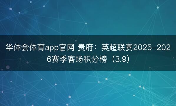 华体会体育app官网 贵府：英超联赛2025-2026赛季客场积分榜（3.9）