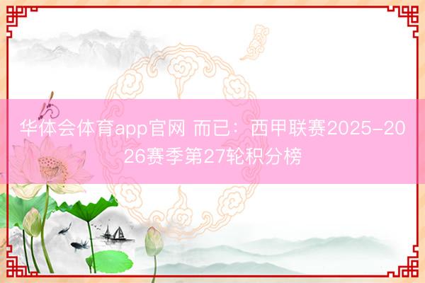 华体会体育app官网 而已：西甲联赛2025-2026赛季第27轮积分榜