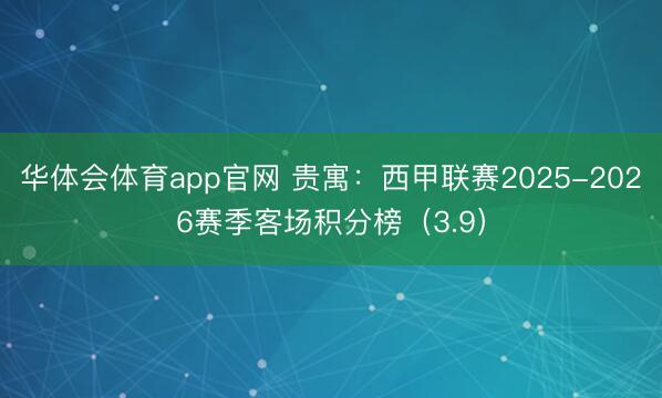 华体会体育app官网 贵寓：西甲联赛2025-2026赛季客场积分榜（3.9）