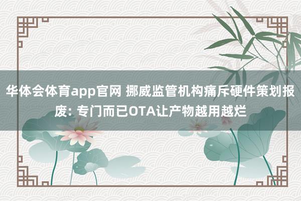华体会体育app官网 挪威监管机构痛斥硬件策划报废: 专门而已OTA让产物越用越烂