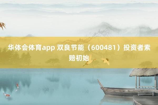 华体会体育app 双良节能（600481）投资者索赔初始