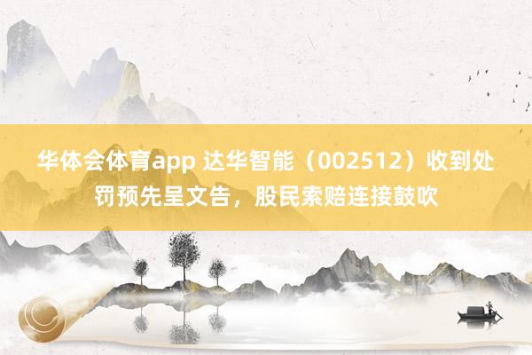 华体会体育app 达华智能（002512）收到处罚预先呈文告，股民索赔连接鼓吹