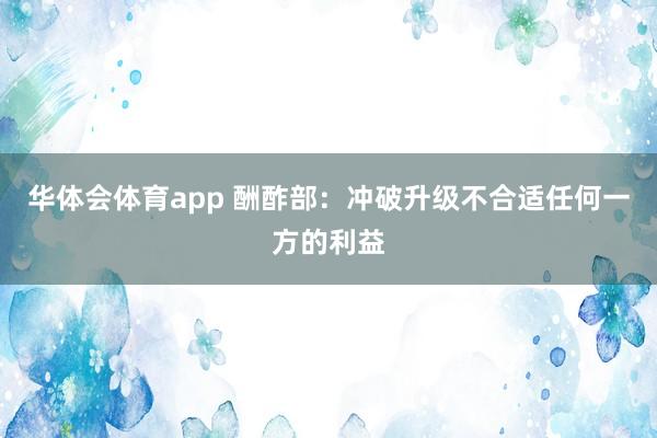 华体会体育app 酬酢部：冲破升级不合适任何一方的利益