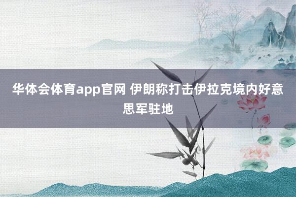 华体会体育app官网 伊朗称打击伊拉克境内好意思军驻地
