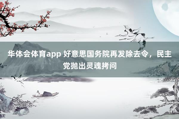 华体会体育app 好意思国务院再发除去令，民主党抛出灵魂拷问