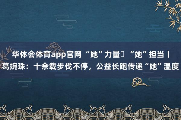 华体会体育app官网 “她”力量・“她”担当丨葛婉珠：十余载步伐不停，公益长跑传递“她”温度