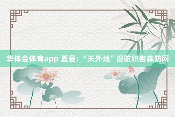 华体会体育app 夏县: “天外地”设防织密森防网