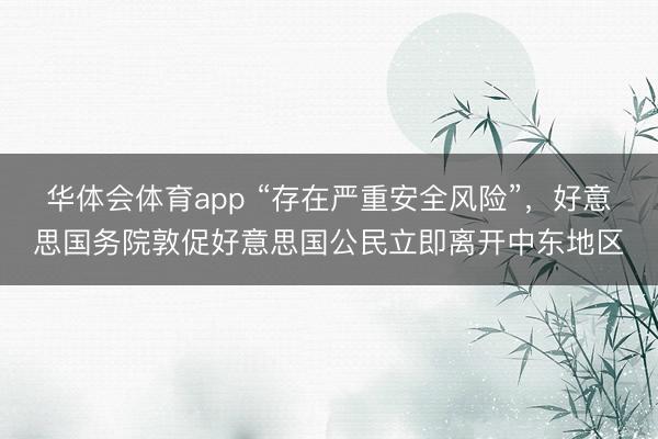 华体会体育app “存在严重安全风险”，好意思国务院敦促好意思国公民立即离开中东地区