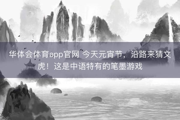 华体会体育app官网 今天元宵节，沿路来猜文虎！这是中语特有的笔墨游戏